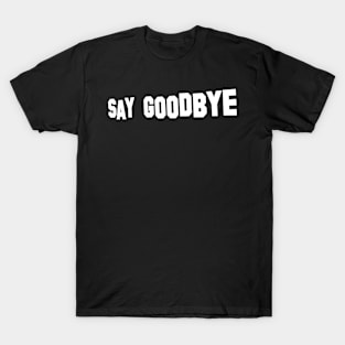 Say Goodbye T-Shirt